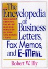 The Encyclopedia of Business Letters, Faxes, and Emails: Features Hundreds of Model Letters, Faxes, and E-Mails to Give Your Business Writing the Atte - Robert W. Bly, Regina Anne Kelly