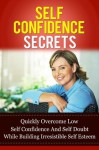 Self Confidence Secrets: Quickly Overcome Low Self-Confidence And Self-Doubt While Building Irresistible Self-Esteem (Love Yourself, Eliminate Depression, Beat Anxiety and Be Happy Series) - Michael Manning