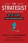 The Strategist: Be the Leader Your Business Needs - Cynthia Montgomery