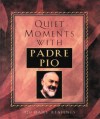 Quiet Moments With Padre Pio: 120 Daily Readings - Patricia Treece