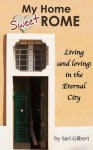 My Home Sweet Rome: Living (and Loving) in the Eternal City - Sari Gilbert