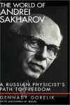 The World of Andrei Sakharov: A Russian Physicist's Path to Freedom: A Russian Physicist's Path to Freedom - Gennady Gorelik, Antonina W. Bouis