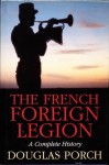 The French Foreign Legion: A Complete History - Douglas Porch