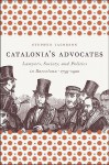 Catalonia's Advocates: Lawyers, Society, and Politics in Barcelona, 1759-1900 - Stephen Jacobson