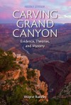 Carving Grand Canyon: Evidence, Theories, and Mystery - Wayne Ranney