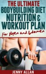 The Ultimate Bodybuilding Diet, Nutrition and Workout Plan for Men and Women - Jenny Allan