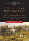 So Rugged and Mountainous: Blazing the Trails to Oregon and California, 1812-1848 - Will Bagley