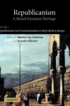 Republicanism: Volume 1, Republicanism and Constitutionalism in Early Modern Europe: A Shared European Heritage - Martin van Gelderen, Quentin Skinner