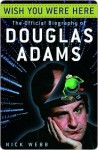 Wish You Were Here: The Official Biography of Douglas Adams - Nick Webb