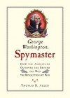 George Washington, Spymaster: How the Americans Outspied the British and Won the Revolutionary War - Thomas B. Allen