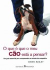 O que é que o meu cão está a pensar?: Um guia essencial para compreender os animais de companhia - Gwen Bailey, Maria da Graça Caldeira