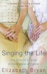 Singing the Life: The story of a family living in the shadow of Cancer - Elizabeth M. Bryan