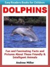 Easy Readers for Kids: Dolphins - Fun and Fascinating Facts and Pictures About These Amazing Animals (I Can Read Books Series) - Andrew Miller, Easy Readers Level 1 Institute