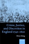 Crime, Justice, and Discretion in England 1740-1820 - Peter King