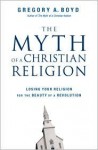 The Myth of a Christian Religion: Losing Your Religion for the Beauty of a Revolution - Gregory A. Boyd