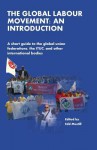 The Global Labour Movement: An Introduction: A Short Guide to the Global Union Federations, the Ituc, and Other International Bodies - Edd Mustill, Eric Lee