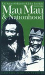 Mau Mau & Nationhood: Arms Authority & Narration - E.S. Atieno Odhiambo, John Lonsdale