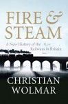 Fire and Steam: The Birth of the Railways and Their British Origins - Christian Wolmar