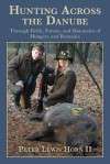 Hunting Across the Danube: Through Fields, Forests, and Mountains of Hungary and Romania - Peter Horn