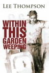 Within This Garden Weeping - Lee Thompson