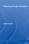 Reigniting the Labor Movement: Restoring Means to Ends in a Democratic Labor Movement - Gerald Friedman