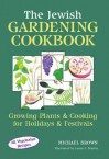 The Jewish Gardening Cookbook: Growing Plants and Cooking for Holidays and Festivals - Michael P. Brown