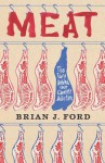 Meat: The Story Behind Our Greatest Addiction - Brian J. Ford