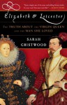 Elizabeth and Leicester: The Truth about the Virgin Queen and the Man She Loved - Sarah Gristwood