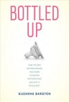 Bottled Up: How the Way We Feed Babies Has Come to Define Motherhood, and Why It Shouldn't - Suzanne Barston