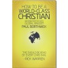 How to Be a World-Class Christian: Becoming Part of God's Global Kingdom - Paul Borthwick