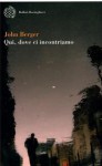 Qui, dove ci incontriamo - John Berger, Maria Nadotti