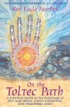 On the Toltec Path: A Practical Guide to the Teachings of don Juan Matus, Carlos Castaneda, and Other Toltec Seers - Ken Eagle Feather