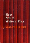 HOW NOT TO WRITE A PLAY by Walter Kerr (1955 Hardcover 244 pages Simon and Schuster, New York) - Walter Kerr