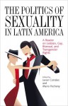 The Politics of Sexuality in Latin America: A Reader on Lesbian, Gay, Bisexual, and Transgender Rights - Javier Corrales, Mario Pecheny