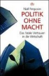 Politik ohne Macht : das fatale Vertrauen in die Wirtschaft - Niall Ferguson