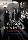 A Train in Winter: A Story of Resistance, Friendship, and Survival - Caroline Moorehead, Wanda McCaddon