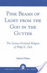 Pink Beams of Light from the God in the Gutter: The Science-Fictional Religion of Philip K. Dick - Gabriel McKee