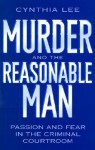 Murder and the Reasonable Man: Passion and Fear in the Criminal Courtroom - Cynthia Lee