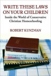 Write These Laws on Your Children: Inside the World of Conservative Christian Homeschooling - Robert Kunzman