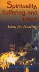 Spirituality, Suffering, and Illness: Ideas for Healing - Lorraine M. Wright