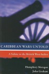 Caribbean Wars Untold: A Salute to the British West Indies - Humphrey Metzgen, John Graham