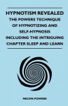 Hypnotism Revealed - The Powers Technique of Hypnotizing and Self-Hypnosis - Including the Intriguing Chapter Sleep and Learn - Melvin Powers