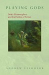 Playing Gods: Ovid's Metamorphoses and the Politics of Fiction - Andrew Feldherr