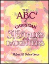 The ABCs of Christian Mothers and Daughters - Robert G. Bruce Jr., Debra Fulghum Bruce