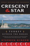 Crescent and Star: Turkey Between Two Worlds - Stephen Kinzer