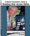 The Master Gunmaker's Guide To Building Bolt-action Rifles - Bill Holmes