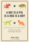 A Rat Is a Pig Is a Dog Is a Boy: The Human Cost of the Animal Rights Movement - Wesley J. Smith