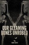 Our Gleaming Bones Unrobed - Grant Loveys