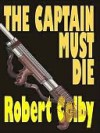 The Captain Must Die - Robert Colby