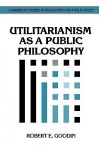 Utilitarianism as a Public Philosophy (Cambridge Studies in Philosophy and Public Policy) - Robert E. Goodin